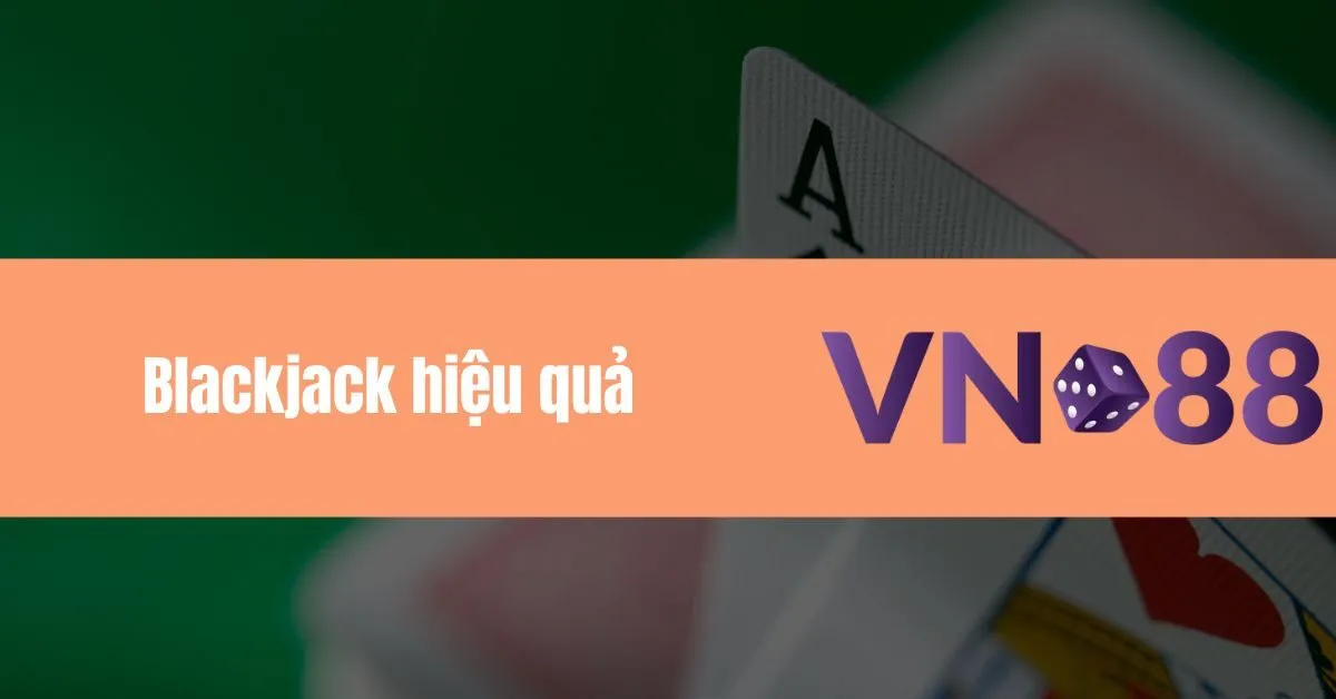 Chơi Game Blackjack hiệu quả và chơi game bài đổi thưởng tại Vn88 8 Blackjack hiệu quả