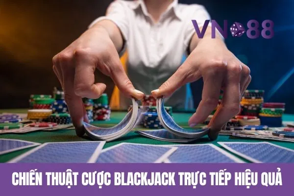 Chơi Blackjack Online Tại Vn88 – Cược Blackjack Trực Tiếp 2 Chiến Thuật Cược Blackjack Trực Tiếp Hiệu Quả