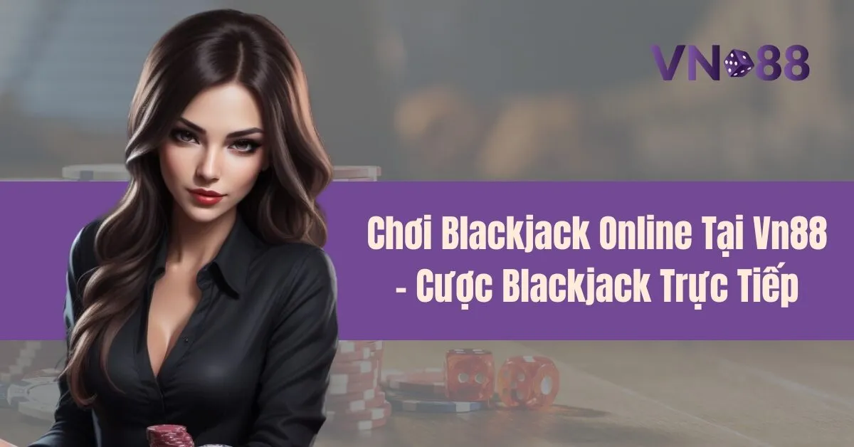 Chơi Blackjack Online Tại Vn88 – Cược Blackjack Trực Tiếp 5 Chơi Blackjack Online Tại Vn88 – Cược Blackjack Trực Tiếp