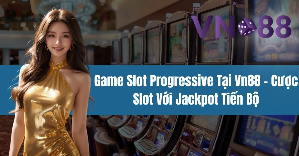 Game Slot Progressive Tại Vn88 – Cược Slot Với Jackpot Tiến Bộ 6 Game Slot Progressive Tại Vn88 – Cược Slot Với Jackpot Tiến Bộ